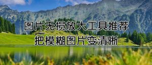 Read more about the article 用它无损放大图片，轻松提高图片清晰度！